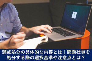 懲戒処分の具体的な内容とは｜問題社員を処分する際の選択基準や注意点とは？