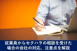 従業員からセクハラの相談を受けた 場合の会社の対応、注意点を解説