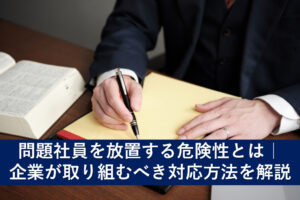 問題社員を放置する危険性とは｜企業が取り組むべき対応方法を解説